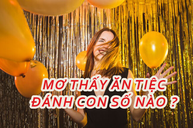 Chiêm bao thấy ăn tiệc đánh con số nào để trúng lô đề Đánh con số nào khi gặp giấc mơ này